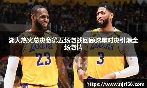湖人热火总决赛第五场激战回顾球星对决引爆全场激情