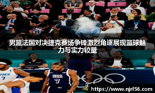 男篮法国对决捷克赛场争锋激烈角逐展现篮球魅力与实力较量